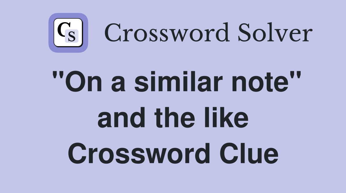 "On a similar note" and the like Crossword Clue
