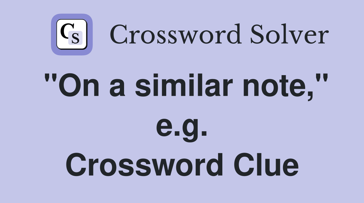 "On a similar note," e.g. Crossword Clue
