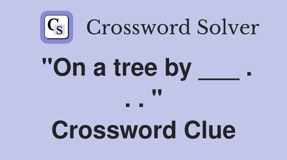 "On a tree by ___ . . . " Crossword Clue