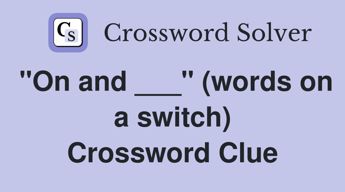 "On and ___" (words on a switch) Crossword Clue