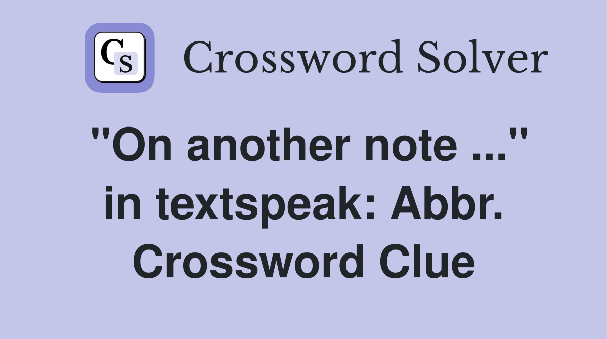 "On another note ..." in textspeak: Abbr. Crossword Clue