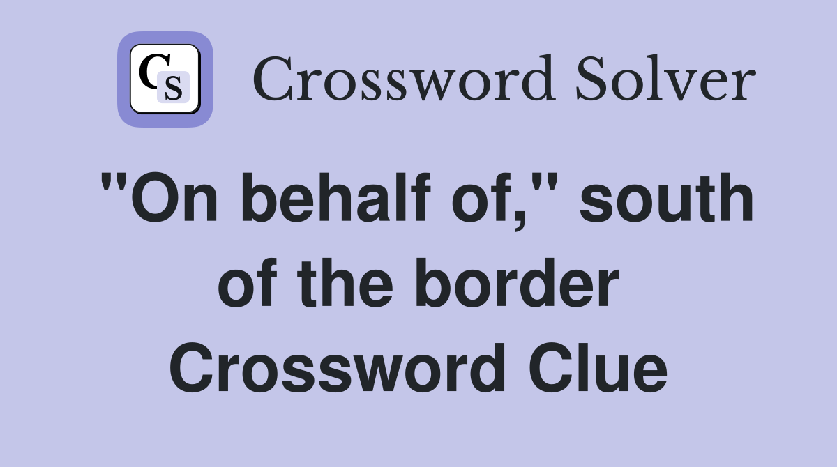 "On behalf of," south of the border Crossword Clue