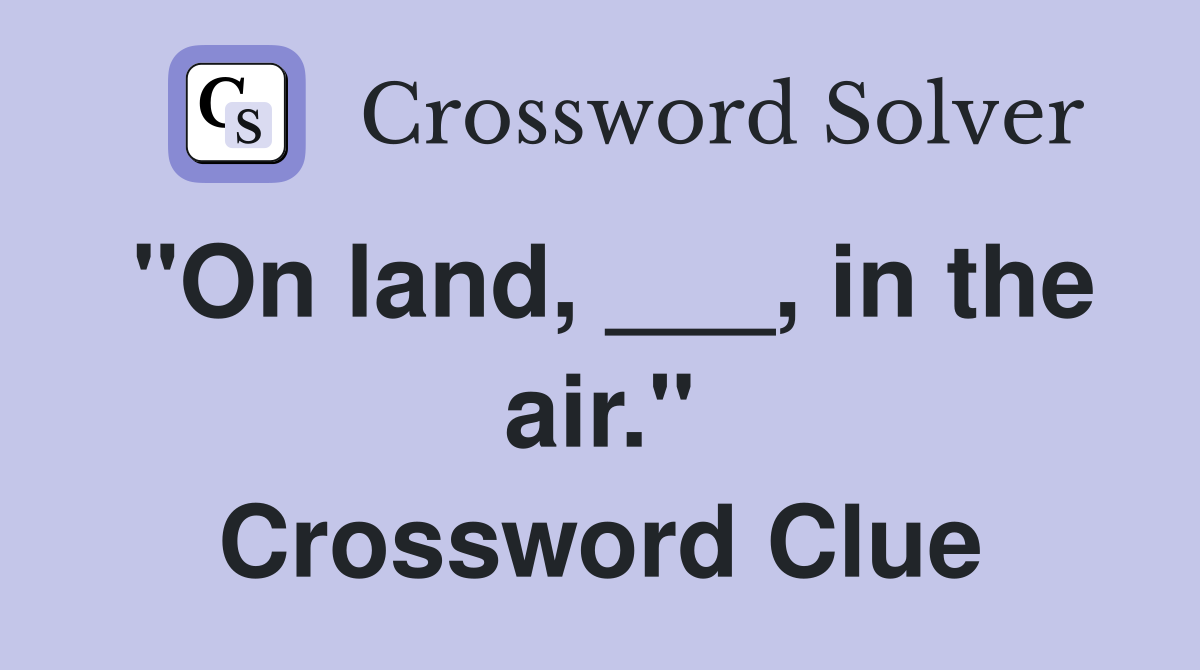 "On land, ___, in the air." Crossword Clue
