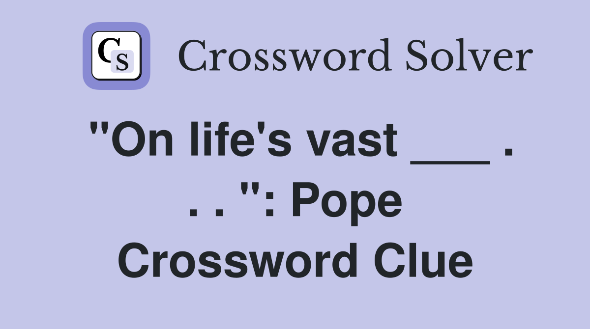 "On life's vast ___ . . . ": Pope Crossword Clue