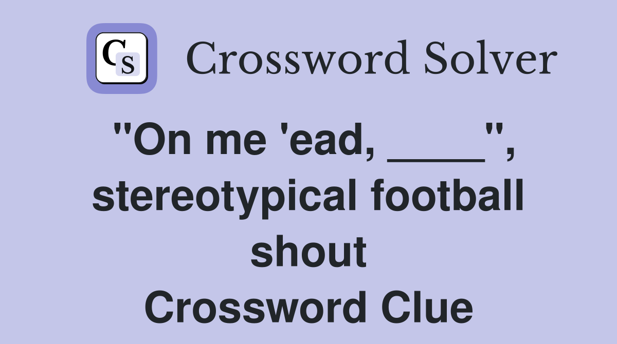"On me 'ead, ____", stereotypical football shout Crossword Clue