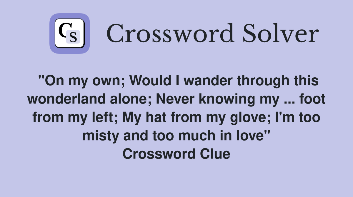 "On my own; Would I wander through this wonderland alone; Never knowing my ... foot from my left; My hat from my glove; I'm too misty and too much in love" Crossword Clue