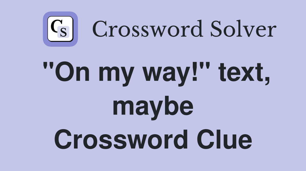 "On my way!" text, maybe Crossword Clue
