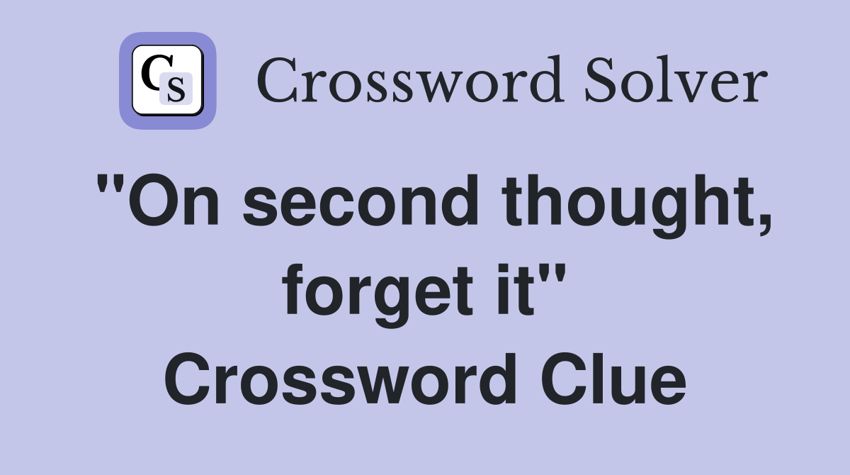 "On second thought, forget it" Crossword Clue