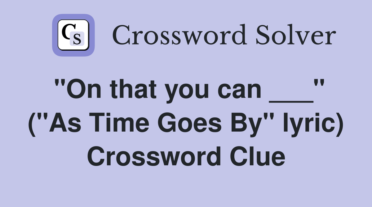"On that you can ___" ("As Time Goes By" lyric) Crossword Clue