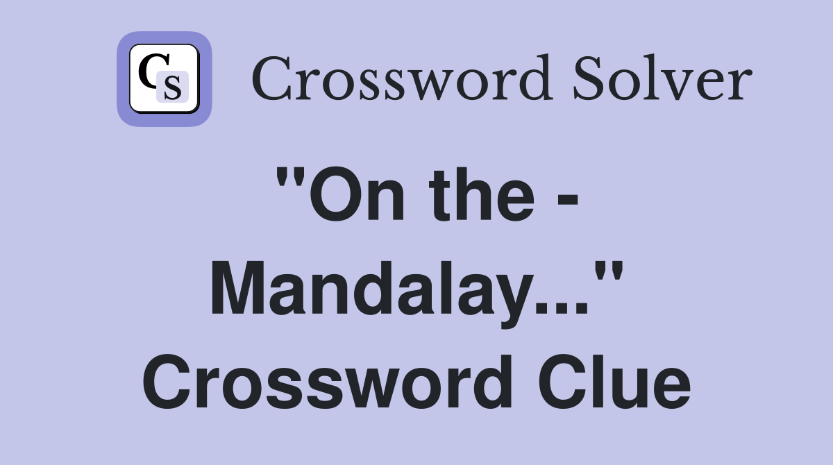 "On the - Mandalay..." Crossword Clue