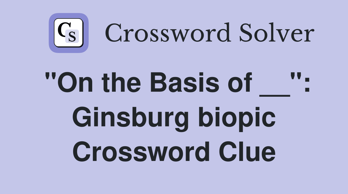 "On the Basis of __": Ginsburg biopic Crossword Clue
