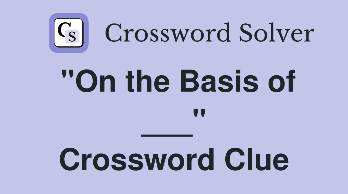 "On the Basis of ___" Crossword Clue