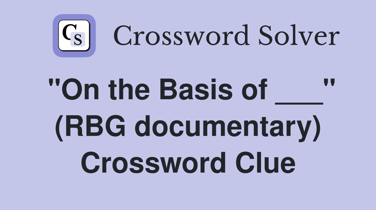 "On the Basis of ___" (RBG documentary) Crossword Clue
