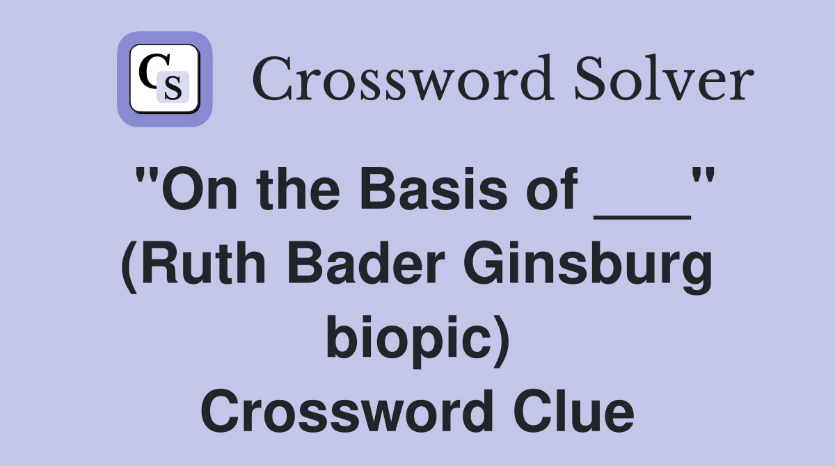 "On the Basis of ___" (Ruth Bader Ginsburg biopic) Crossword Clue
