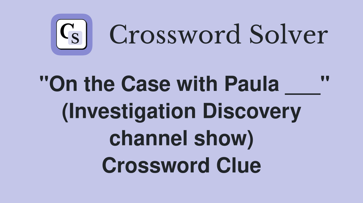 "On the Case with Paula ___" (Investigation Discovery channel show) Crossword Clue
