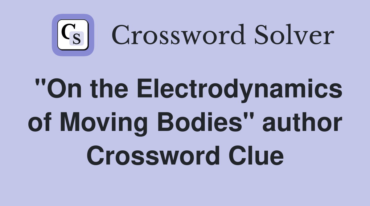 "On the Electrodynamics of Moving Bodies" author Crossword Clue
