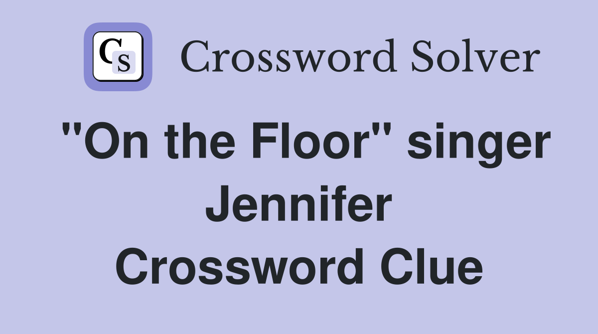 "On the Floor" singer Jennifer Crossword Clue