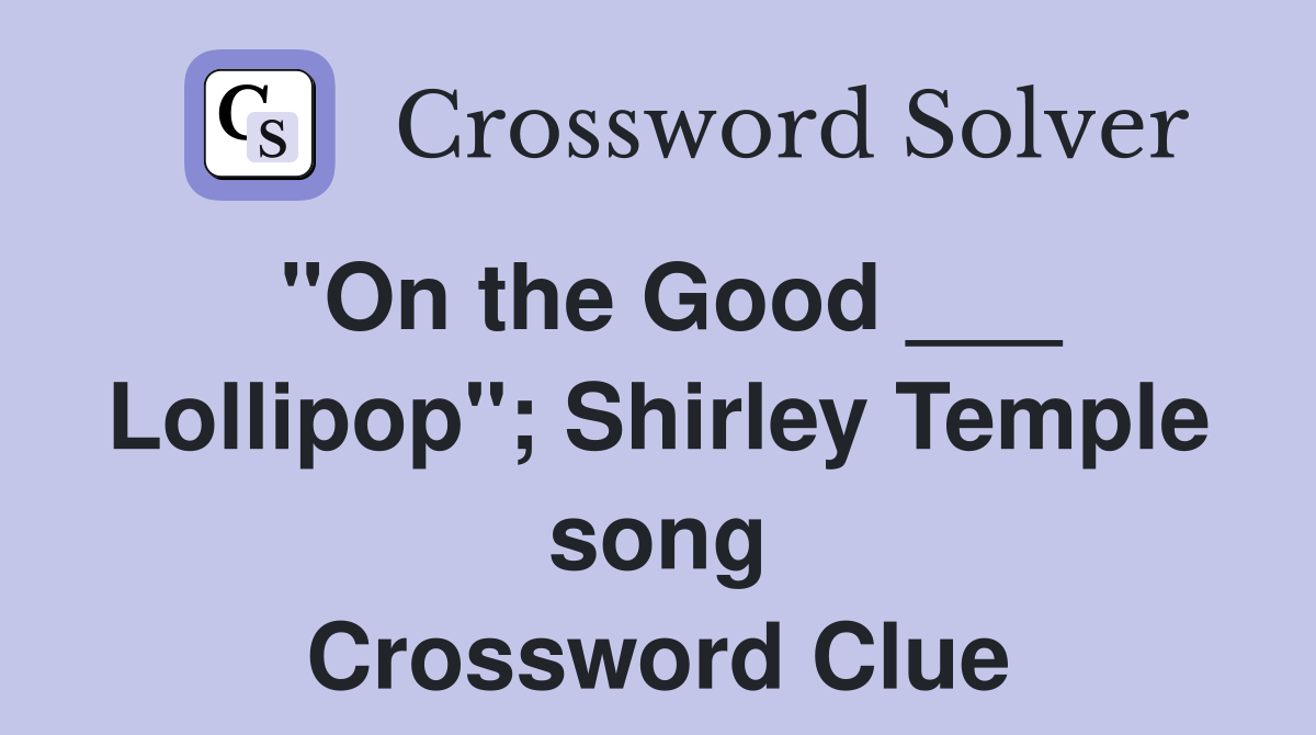 "On the Good ___ Lollipop"; Shirley Temple song Crossword Clue