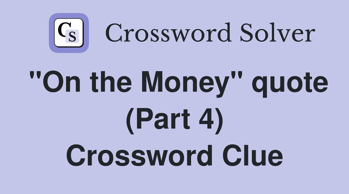 "On the Money" quote (Part 4) Crossword Clue
