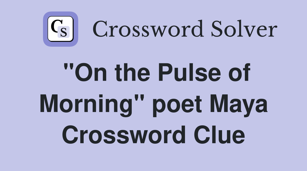 "On the Pulse of Morning" poet Maya Crossword Clue