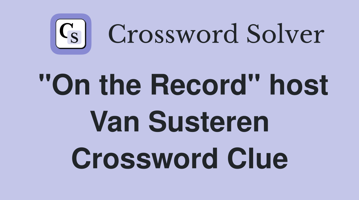 "On the Record" host Van Susteren Crossword Clue