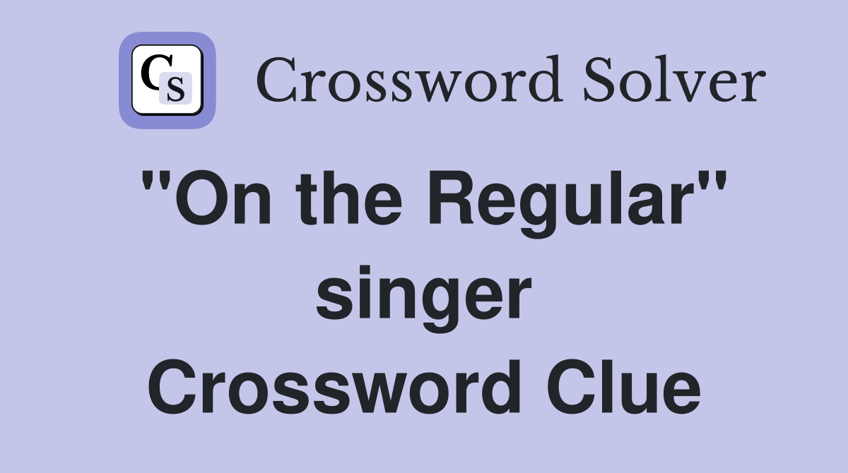"On the Regular" singer Crossword Clue