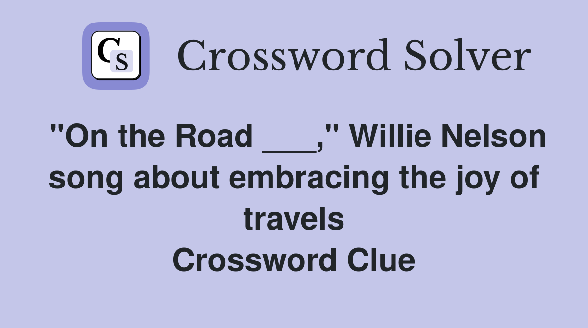 "On the Road ___," Willie Nelson song about embracing the joy of travels Crossword Clue