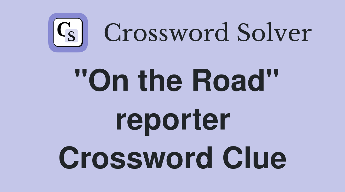 "On the Road" reporter Crossword Clue