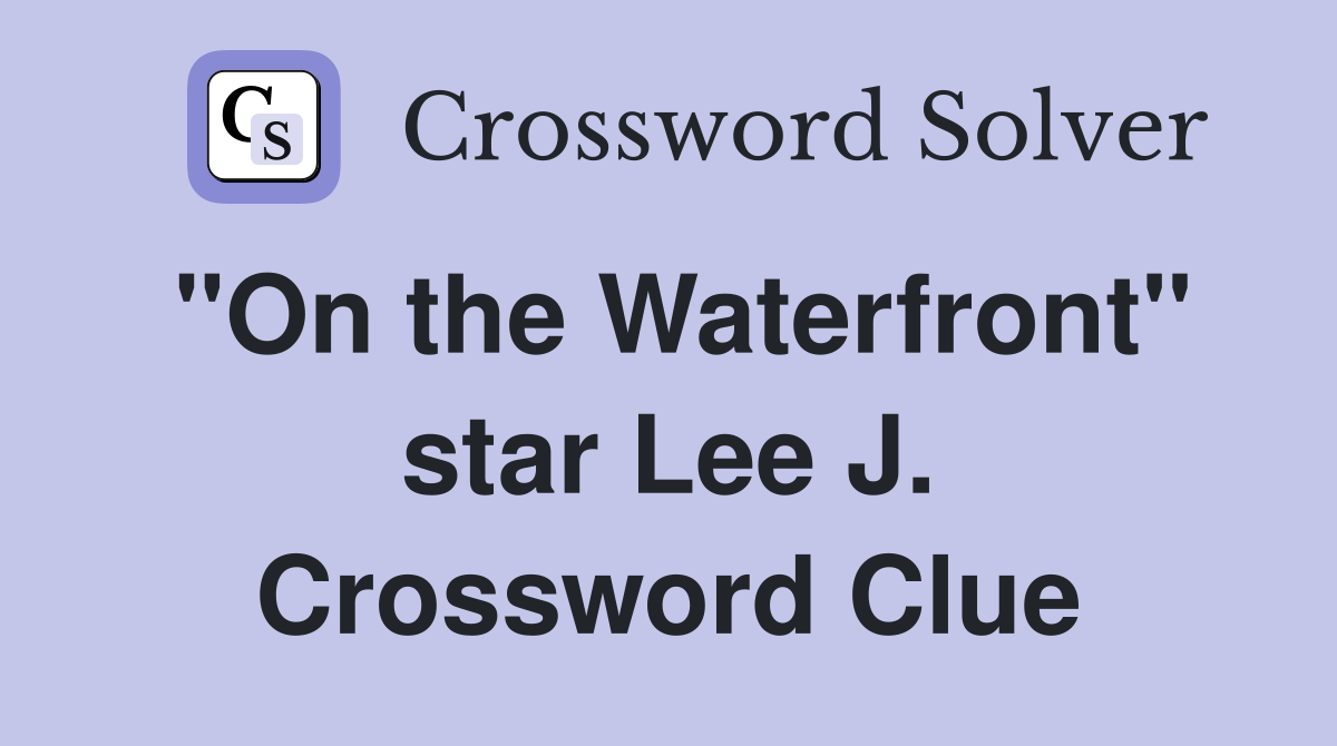 "On the Waterfront" star Lee J. Crossword Clue