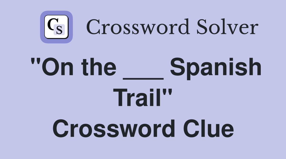 "On the ___ Spanish Trail" Crossword Clue