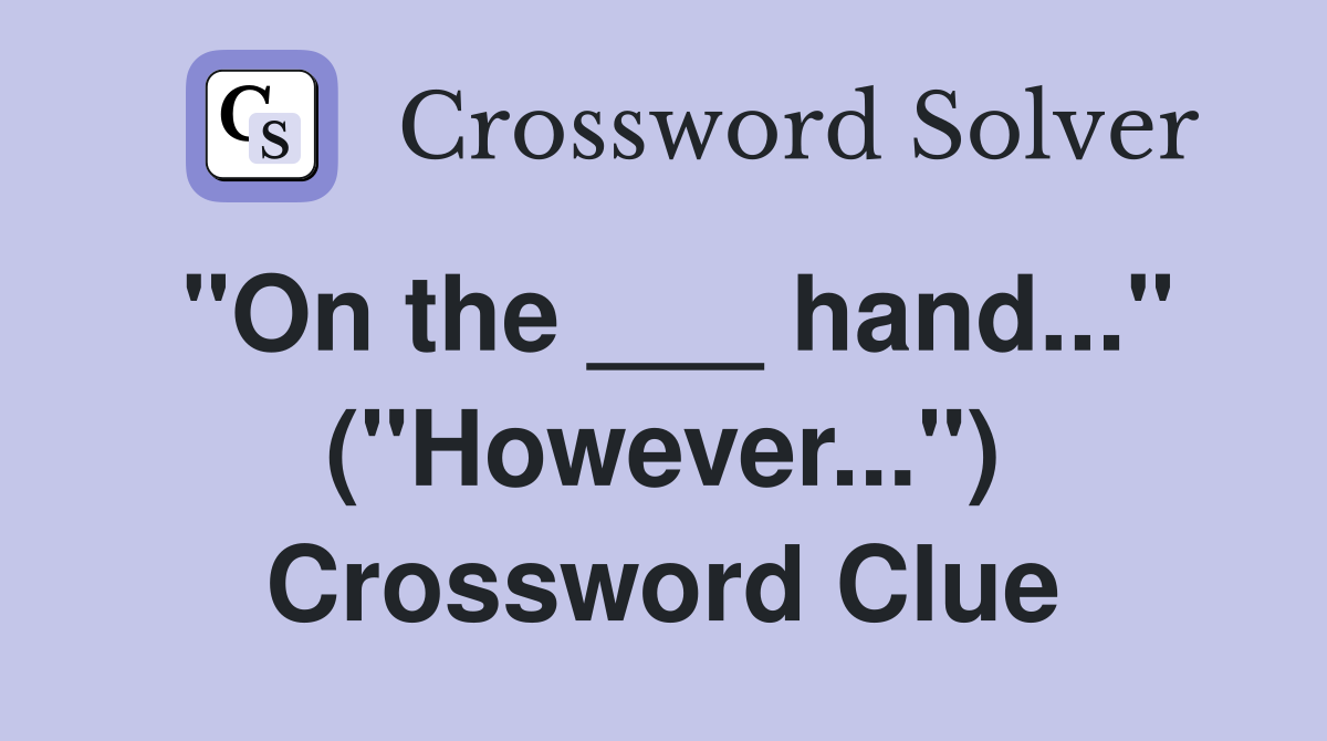 "On the ___ hand..." ("However...") Crossword Clue