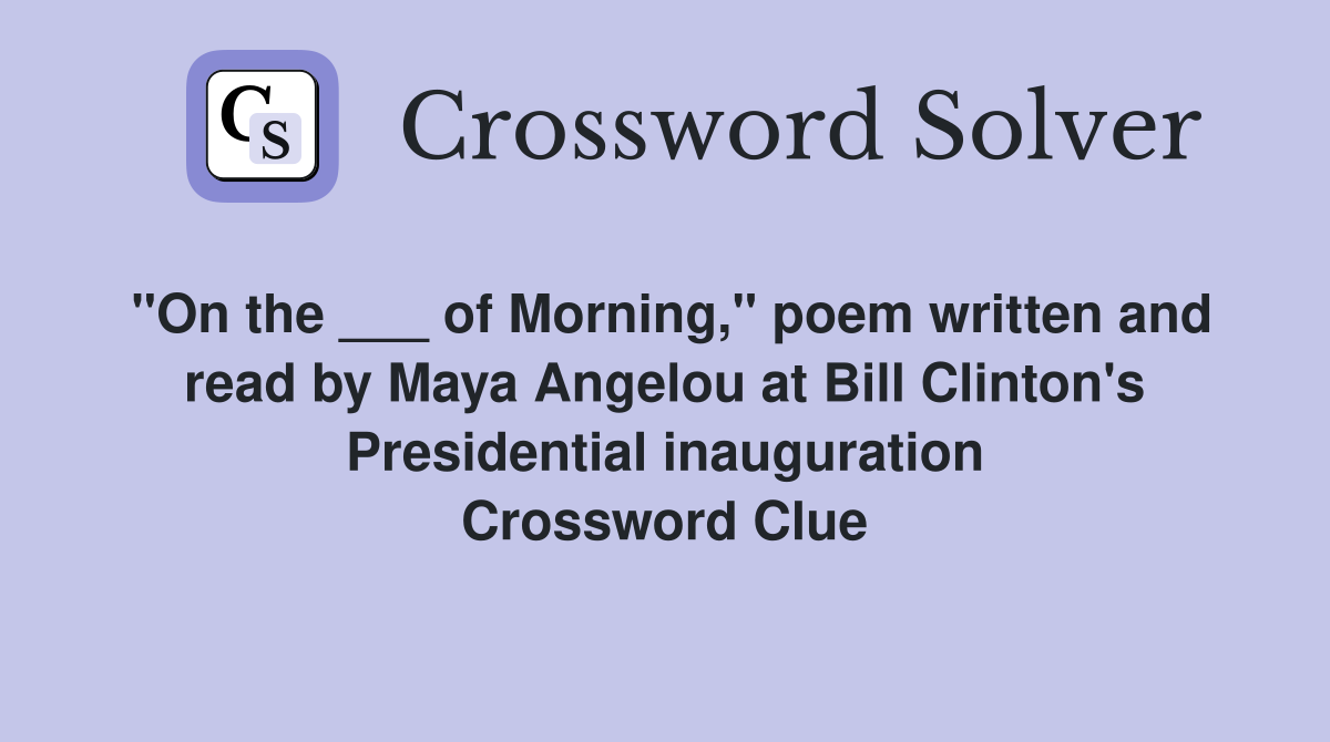 "On the ___ of Morning," poem written and read by Maya Angelou at Bill Clinton's Presidential inauguration Crossword Clue