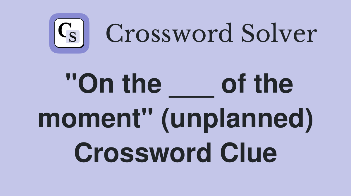 "On the ___ of the moment" (unplanned) Crossword Clue