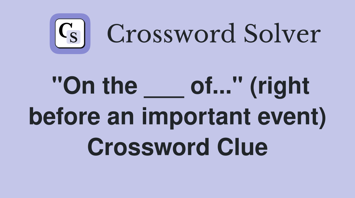 "On the ___ of..." (right before an important event) Crossword Clue