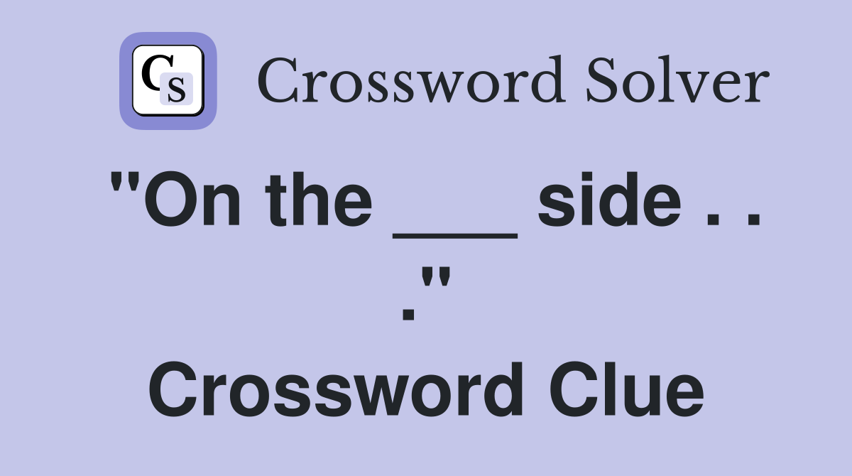 "On the ___ side . . ." Crossword Clue
