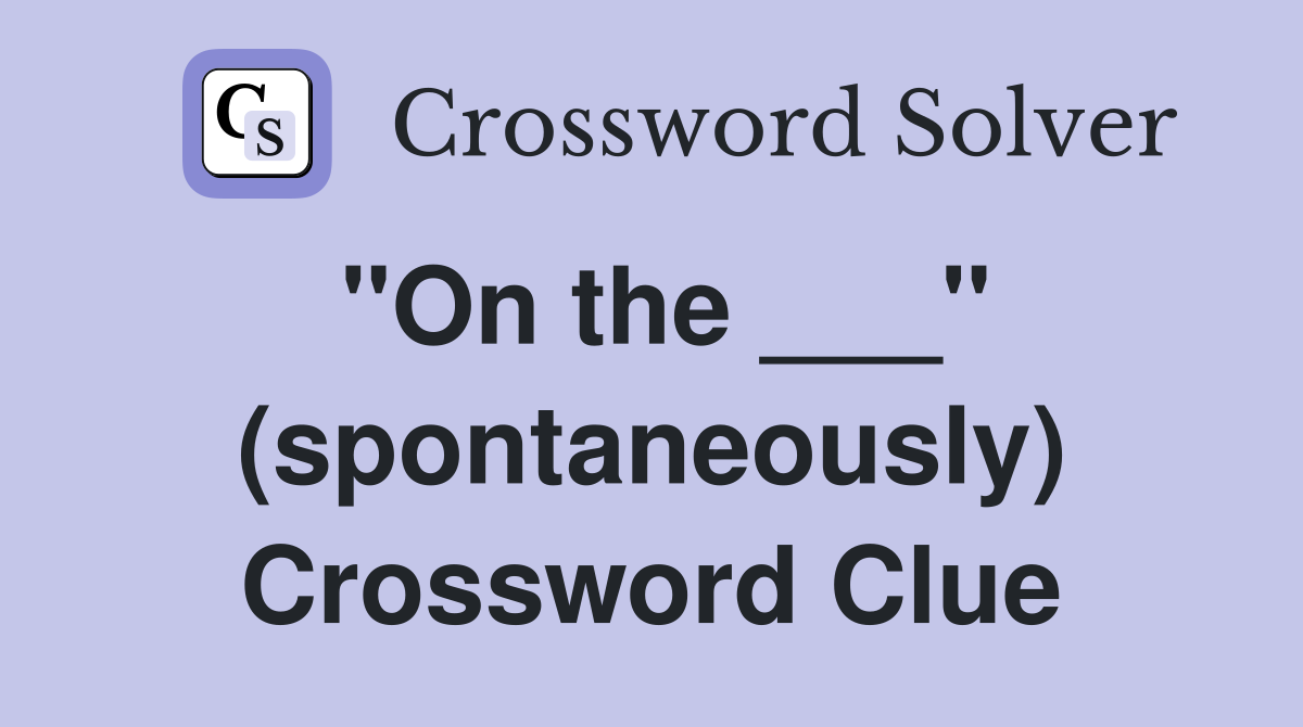 "On the ___" (spontaneously) Crossword Clue