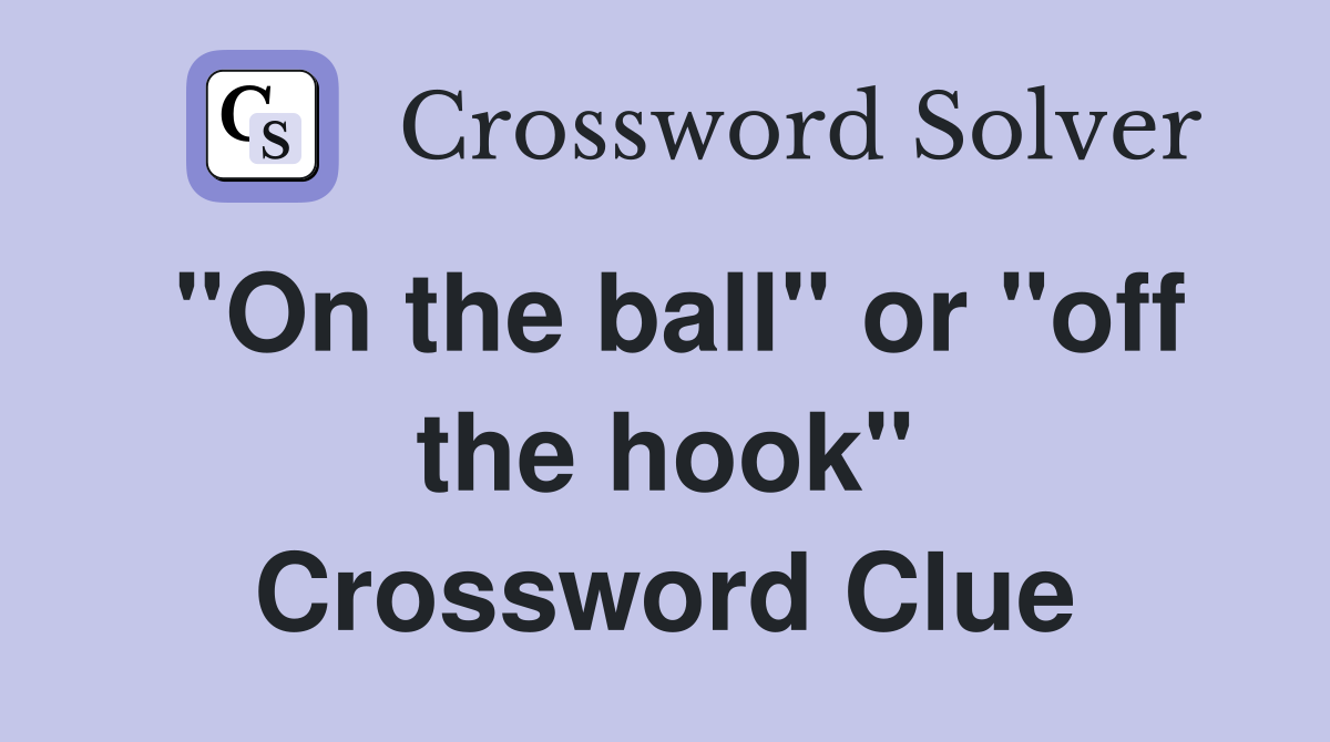 "On the ball" or "off the hook" Crossword Clue