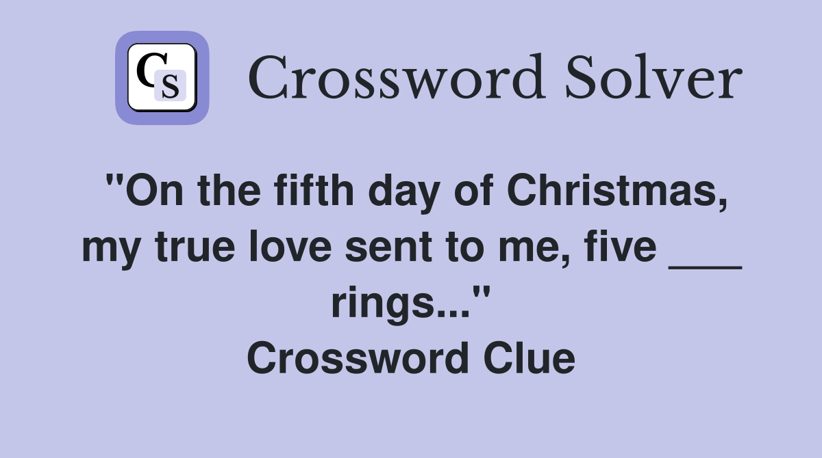 "On the fifth day of Christmas, my true love sent to me, five ___ rings..." Crossword Clue