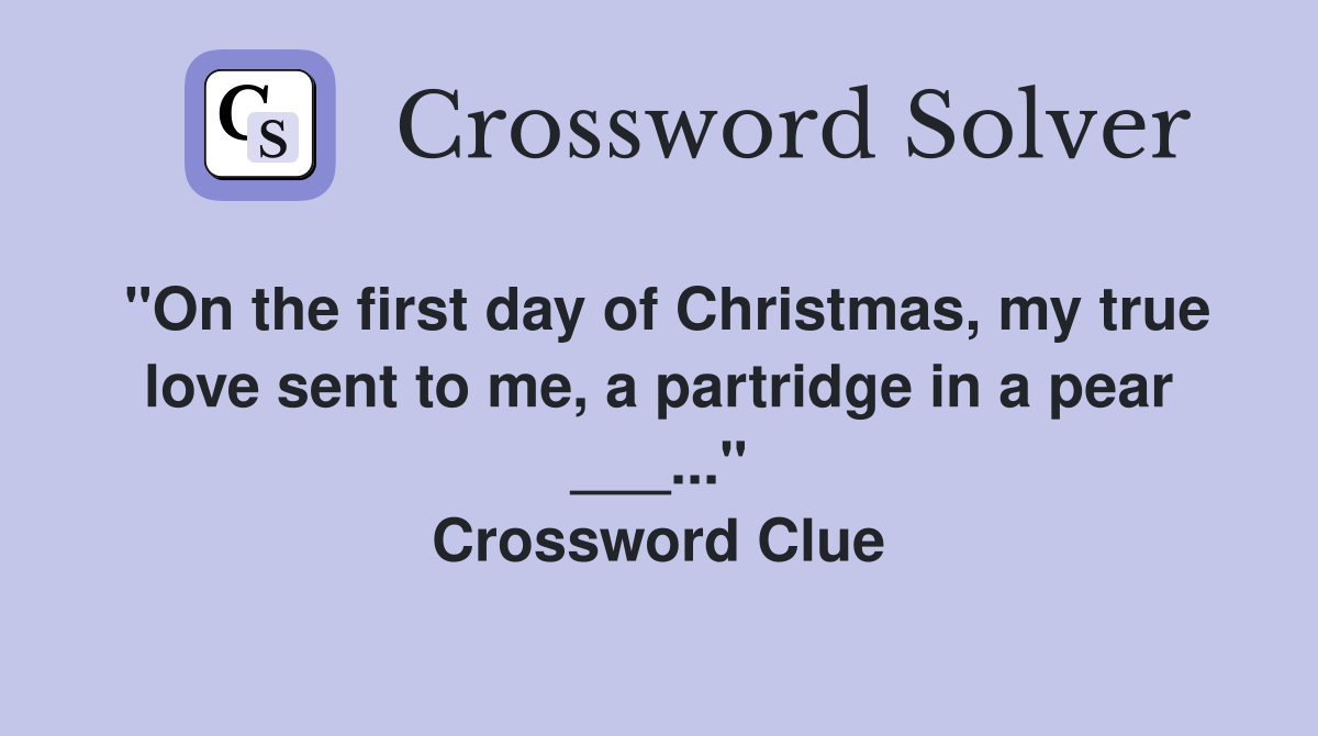 "On the first day of Christmas, my true love sent to me, a partridge in a pear ___..." Crossword Clue