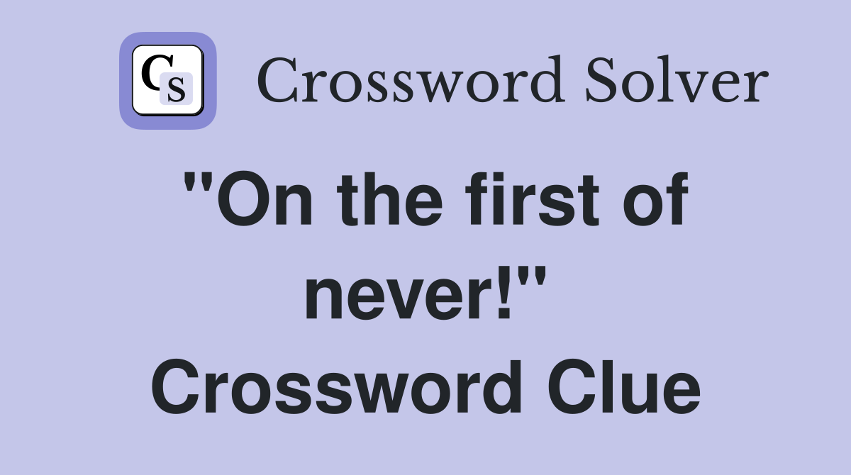 "On the first of never!" Crossword Clue