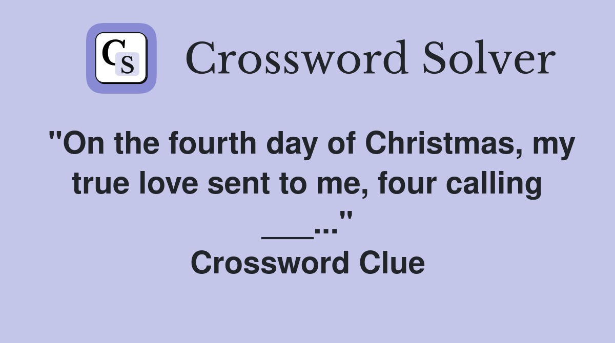 "On the fourth day of Christmas, my true love sent to me, four calling ___..." Crossword Clue