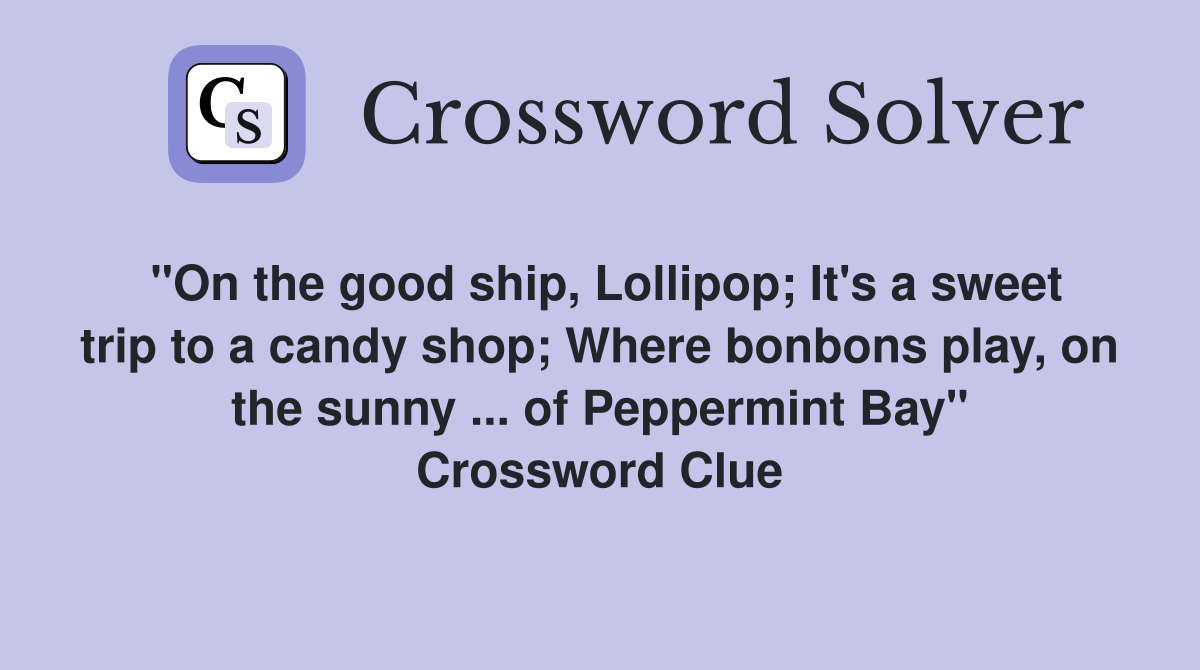 "On the good ship, Lollipop; It's a sweet trip to a candy shop; Where bonbons play, on the sunny ... of Peppermint Bay" Crossword Clue