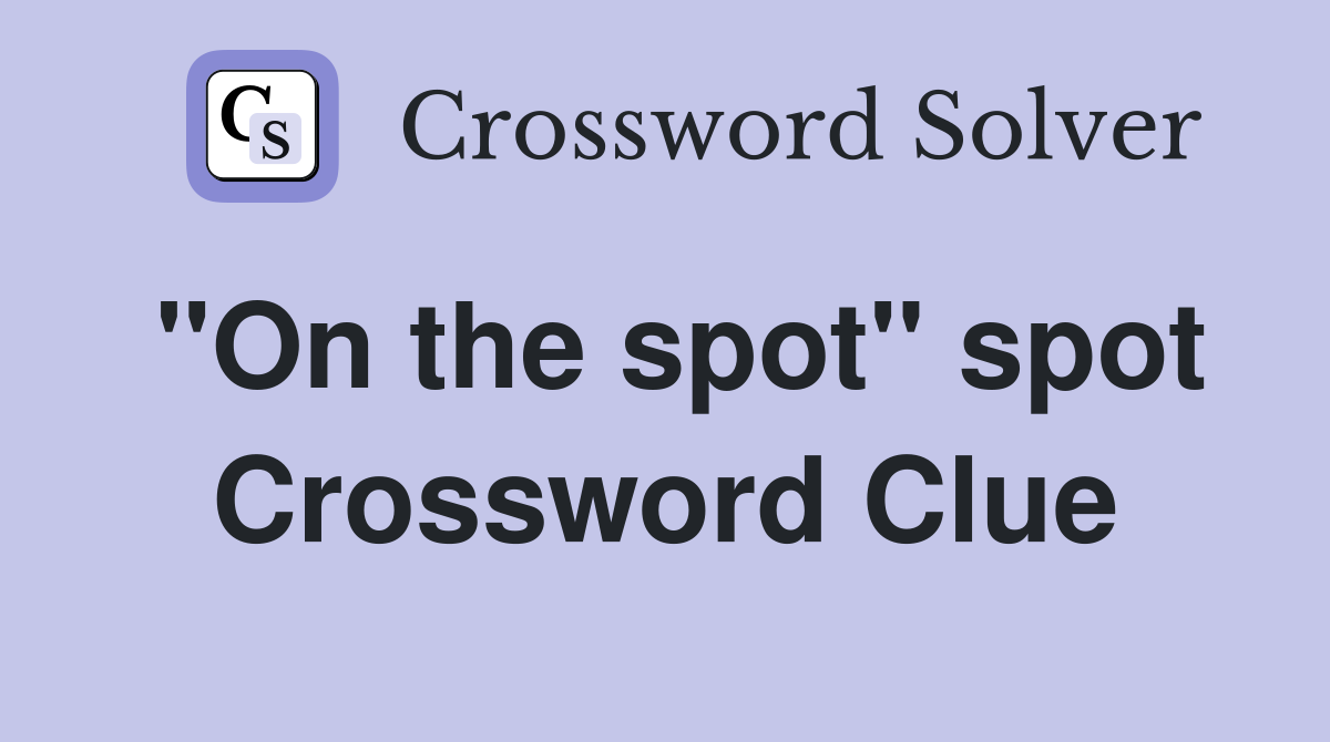 "On the spot" spot Crossword Clue