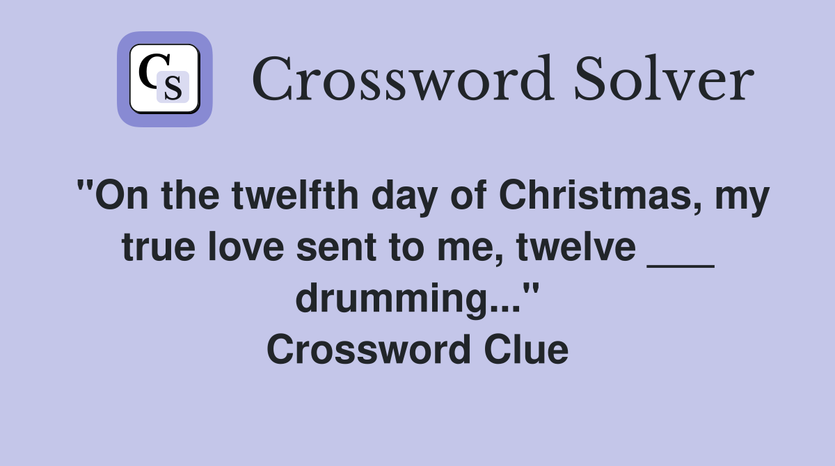"On the twelfth day of Christmas, my true love sent to me, twelve ___ drumming..." Crossword Clue