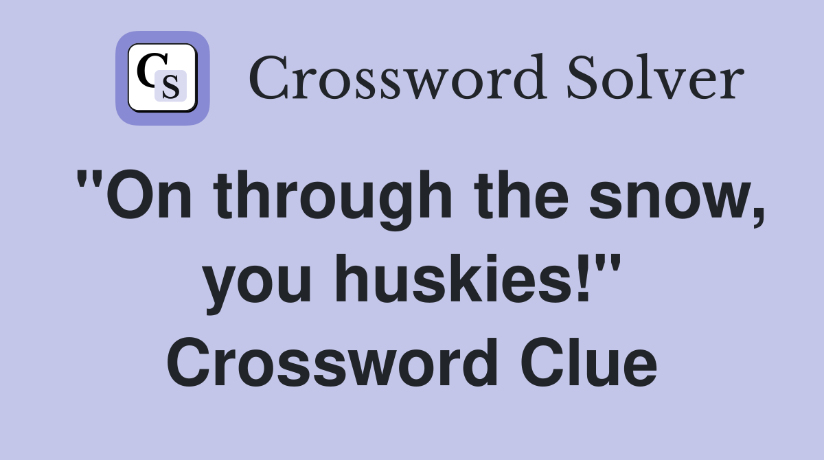 "On through the snow, you huskies!" Crossword Clue