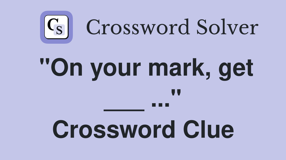 "On your mark, get ___ ..." Crossword Clue