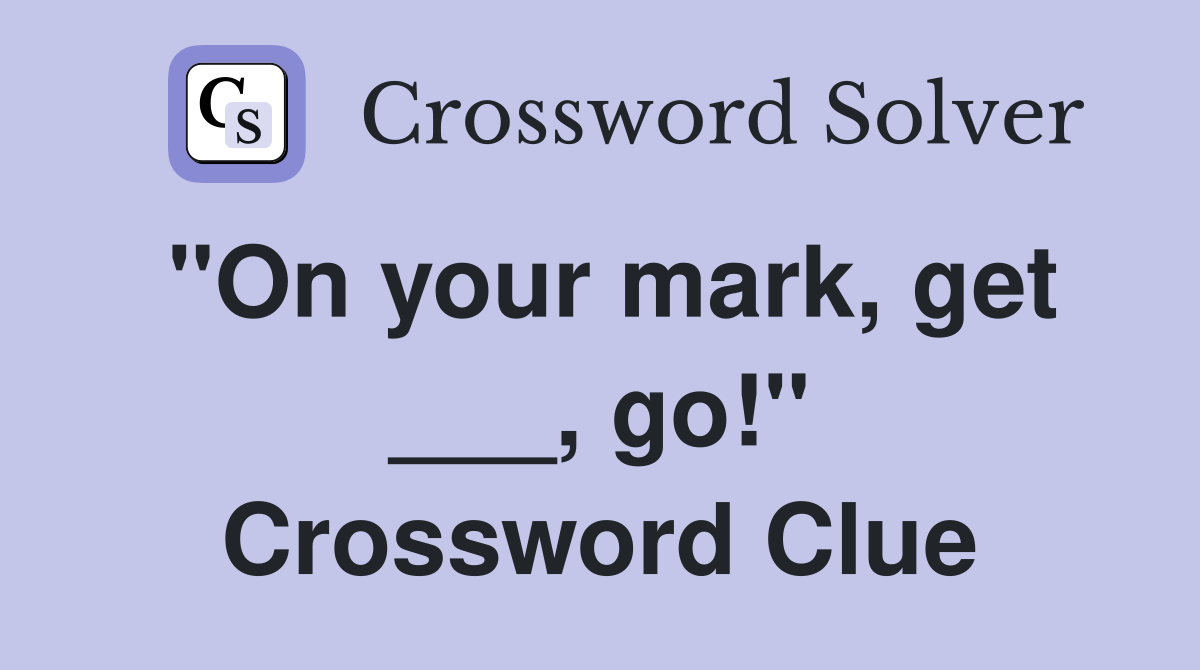 "On your mark, get ___, go!" Crossword Clue