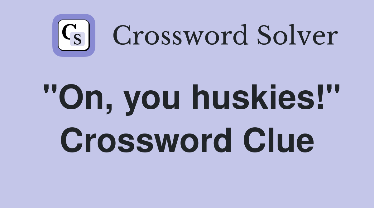 "On, you huskies!" Crossword Clue