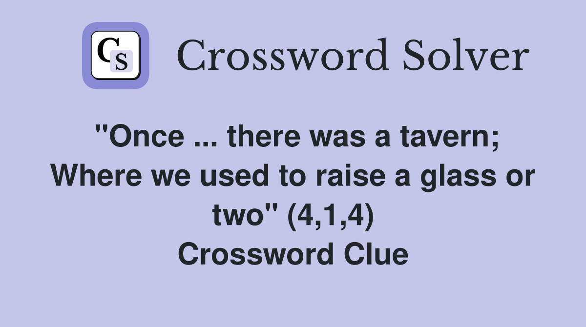 "Once ... there was a tavern; Where we used to raise a glass or two" (4,1,4) Crossword Clue