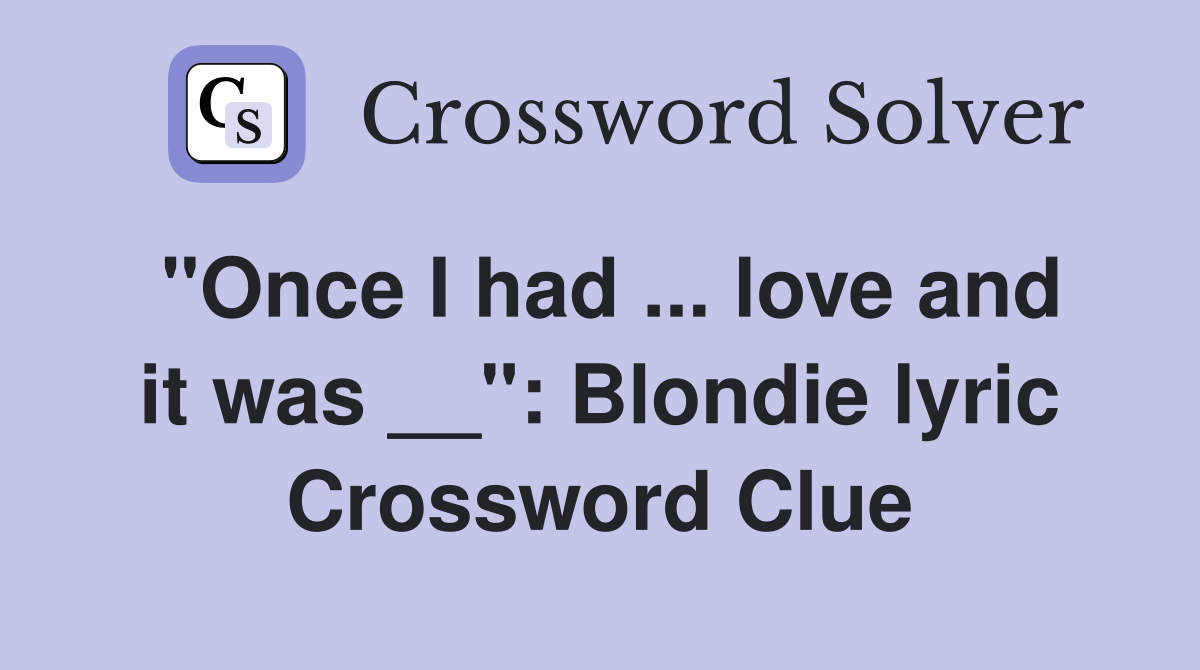 "Once I had ... love and it was __": Blondie lyric Crossword Clue
